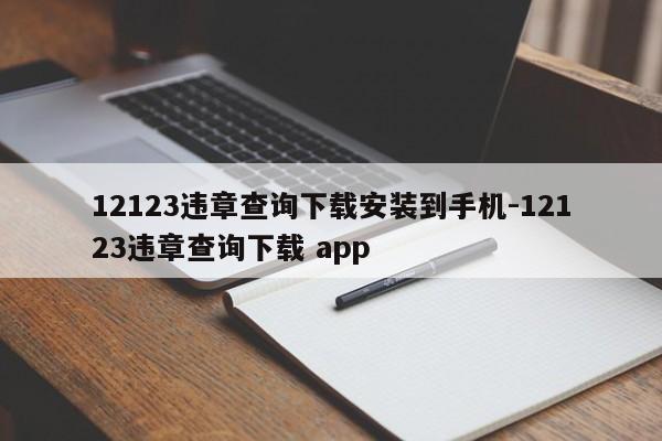 12123违章查询下载安装到手机-12123违章查询下载 app