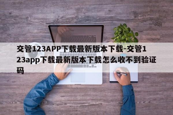 交管123APP下载最新版本下载-交管123app下载最新版本下载怎么收不到验证码