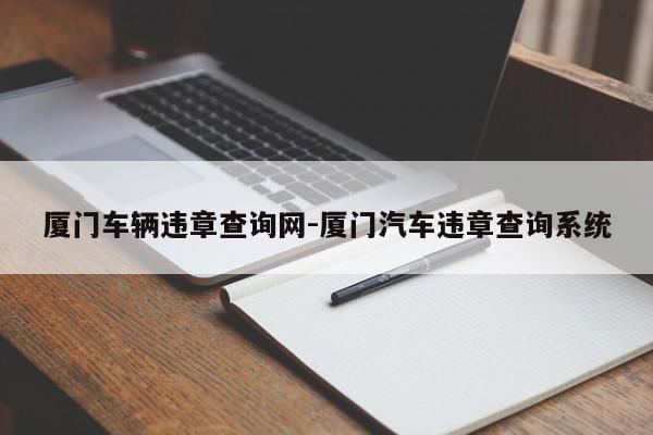 厦门车辆违章查询网-厦门汽车违章查询系统