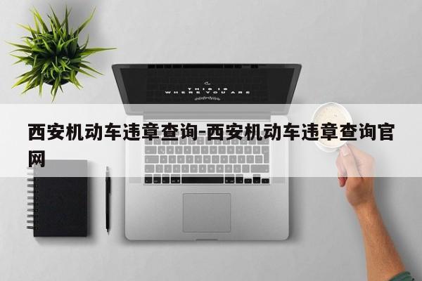 西安机动车违章查询-西安机动车违章查询官网