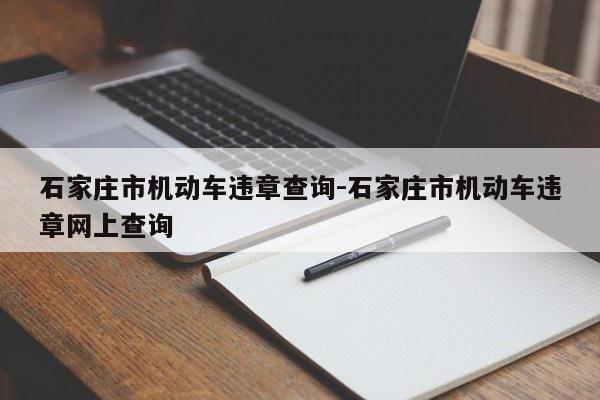 石家庄市机动车违章查询-石家庄市机动车违章网上查询