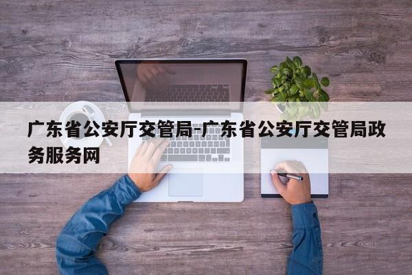 广东省公安厅交管局-广东省公安厅交管局政务服务网