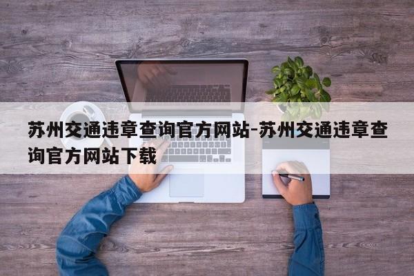 苏州交通违章查询官方网站-苏州交通违章查询官方网站下载