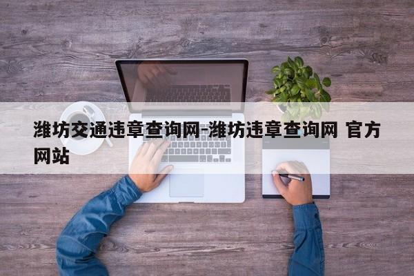 潍坊交通违章查询网-潍坊违章查询网 官方网站