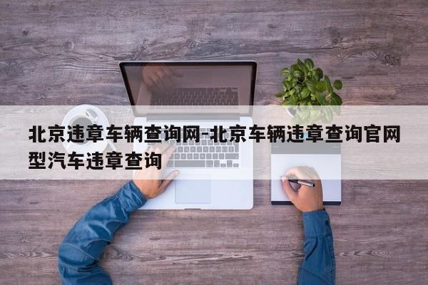 北京违章车辆查询网-北京车辆违章查询官网型汽车违章查询