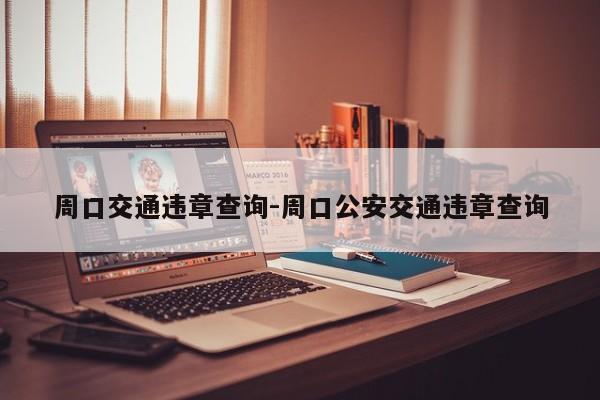 周口交通违章查询-周口公安交通违章查询