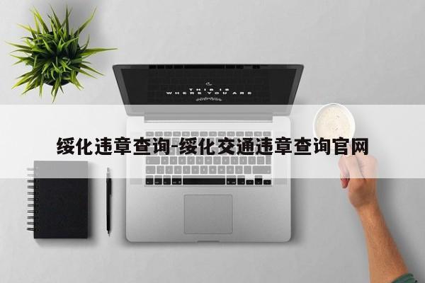 绥化违章查询-绥化交通违章查询官网