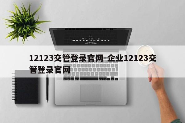 12123交管登录官网-企业12123交管登录官网