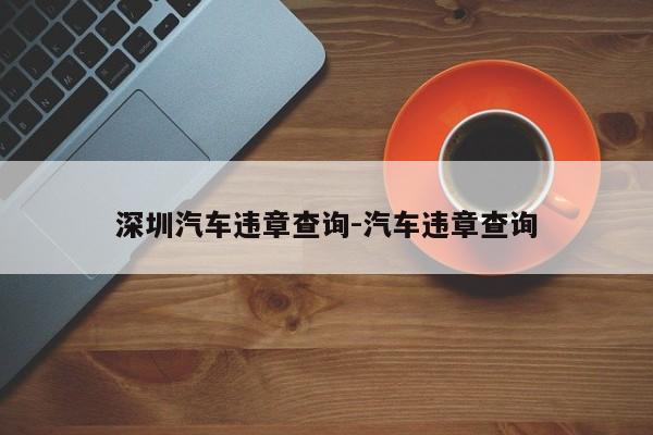 深圳汽车违章查询-汽车违章查询