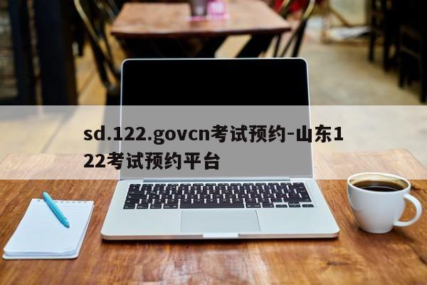 sd.122.govcn考试预约-山东122考试预约平台