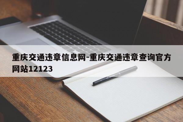 重庆交通违章信息网-重庆交通违章查询官方网站12123