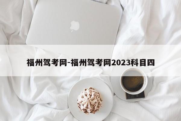 福州驾考网-福州驾考网2023科目四