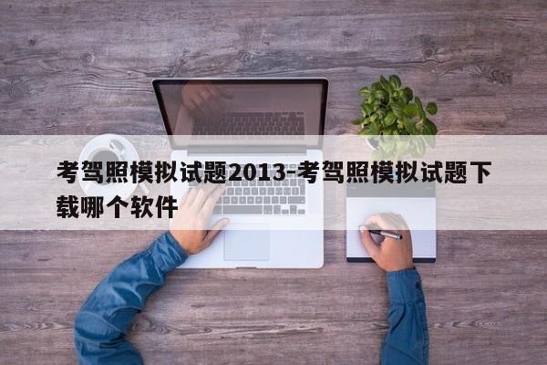 考驾照模拟试题2013-考驾照模拟试题下载哪个软件