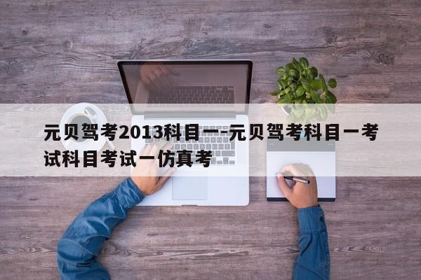 元贝驾考2013科目一-元贝驾考科目一考试科目考试一仿真考