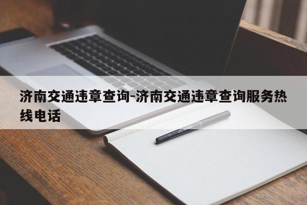 济南交通违章查询-济南交通违章查询服务热线电话