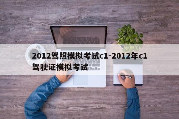 2012驾照模拟考试c1-2012年c1驾驶证模拟考试