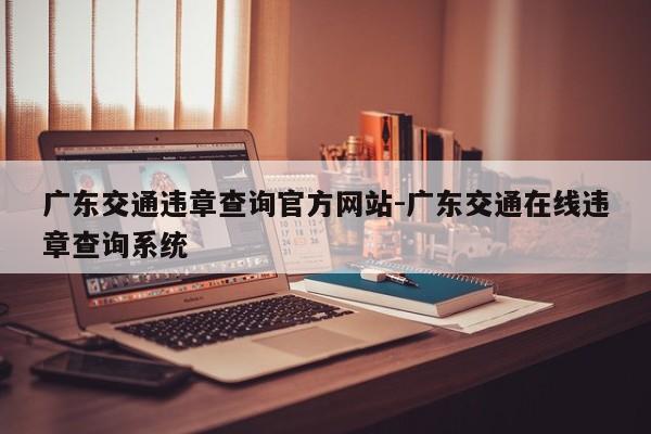 广东交通违章查询官方网站-广东交通在线违章查询系统