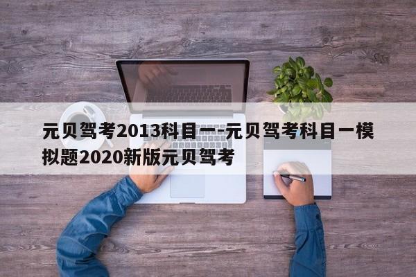 元贝驾考2013科目一-元贝驾考科目一模拟题2020新版元贝驾考