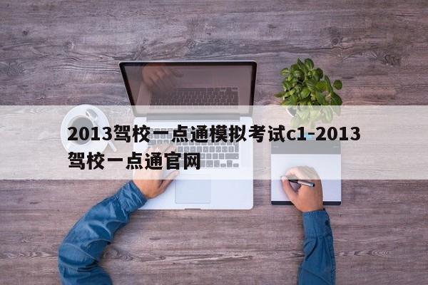 2013驾校一点通模拟考试c1-2013驾校一点通官网