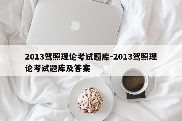 2013驾照理论考试题库-2013驾照理论考试题库及答案