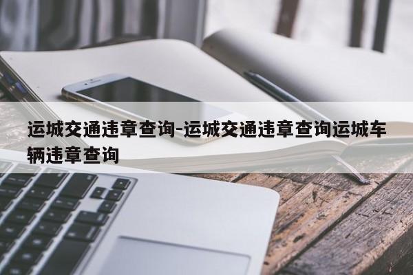 运城交通违章查询-运城交通违章查询运城车辆违章查询