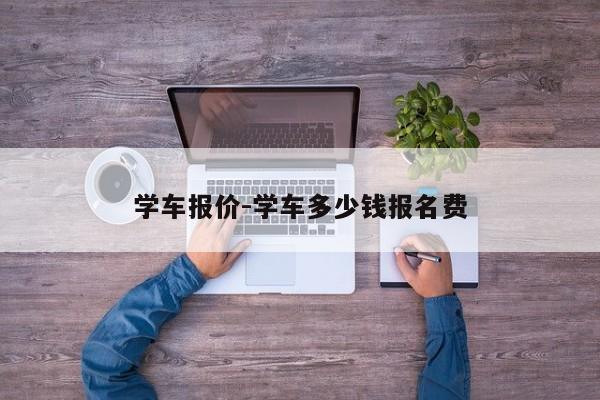 学车报价-学车多少钱报名费