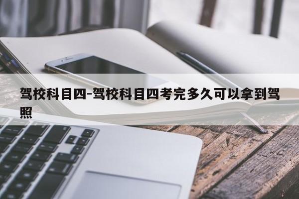 驾校科目四-驾校科目四考完多久可以拿到驾照