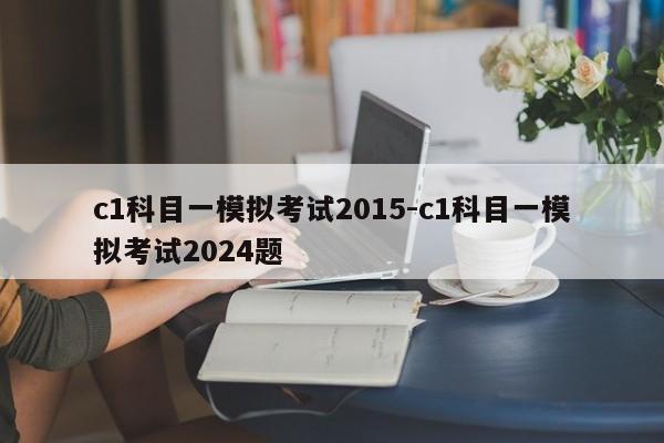 c1科目一模拟考试2015-c1科目一模拟考试2024题