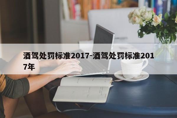 酒驾处罚标准2017-酒驾处罚标准2017年