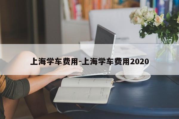 上海学车费用-上海学车费用2020