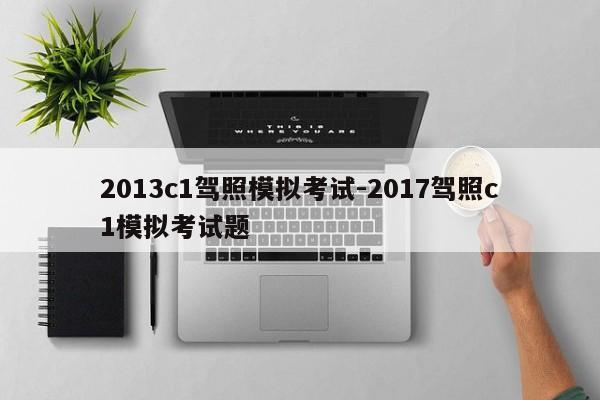 2013c1驾照模拟考试-2017驾照c1模拟考试题